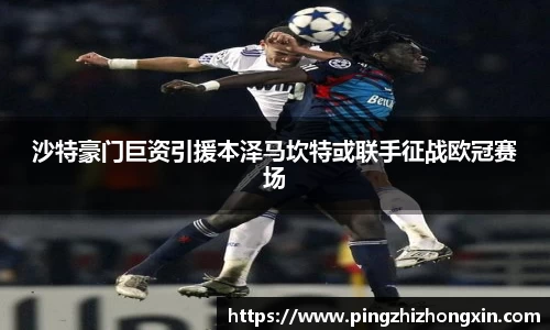 沙特豪门巨资引援本泽马坎特或联手征战欧冠赛场